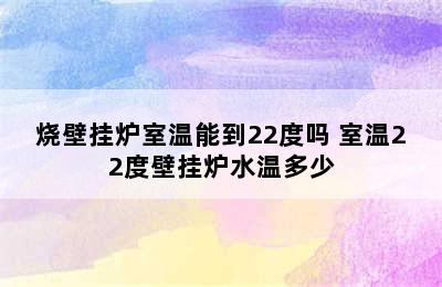 烧壁挂炉室温能到22度吗 室温22度壁挂炉水温多少